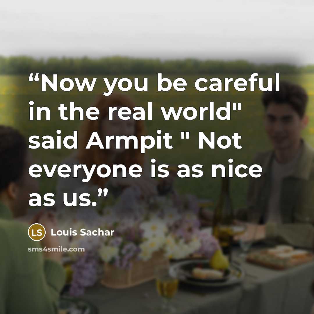 “Now you be careful in the real world" said Armpit " Not everyone is as nice as us.” quote by Louis Sachar