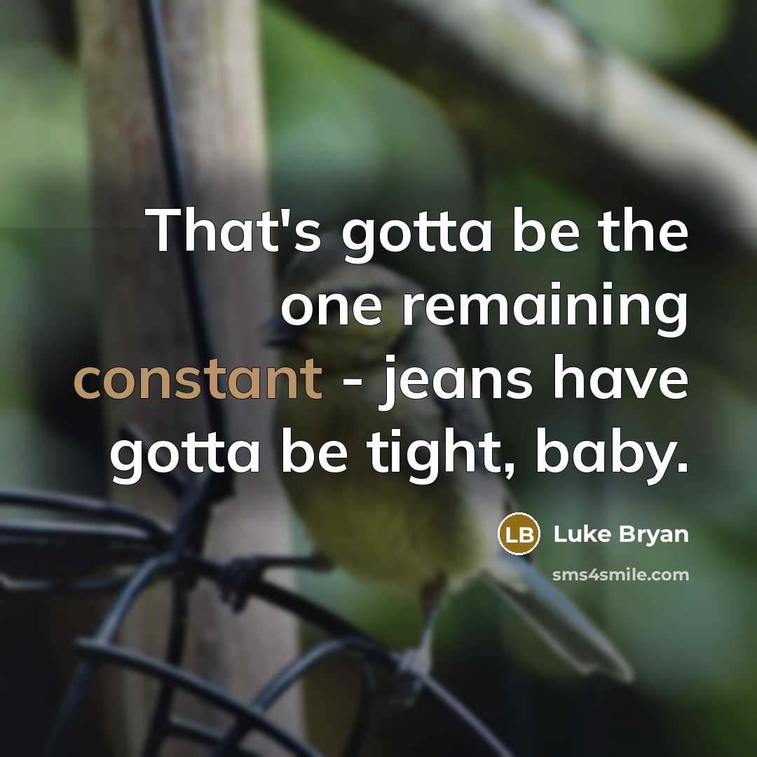 “That's gotta be the one remaining constant - jeans have gotta be tight, baby.” quote by Luke Bryan