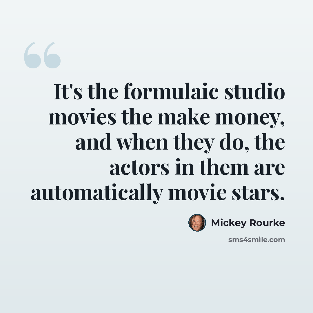 “It's the formulaic studio movies the make money, and when they do, the actors in them are automatically movie stars.” quote by Mickey Rourke