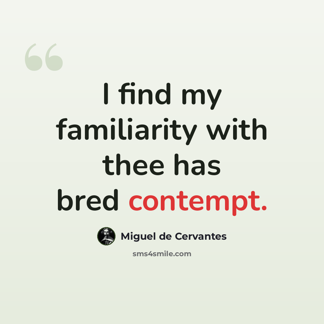 “I find my familiarity with thee has bred contempt.” quote by Miguel de Cervantes
