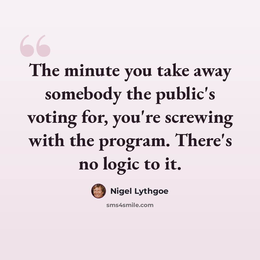 “The minute you take away somebody the public's voting for, you're screwing with the program. There's no logic to it.” quote by Nigel Lythgoe