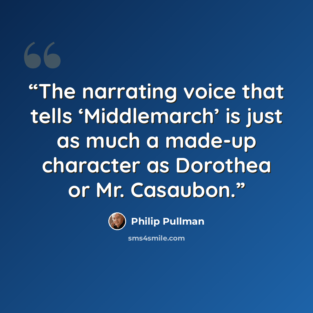 “The narrating voice that tells ‘Middlemarch’ is just as much a made-up character as Dorothea or Mr. Casaubon.” quote by Philip Pullman