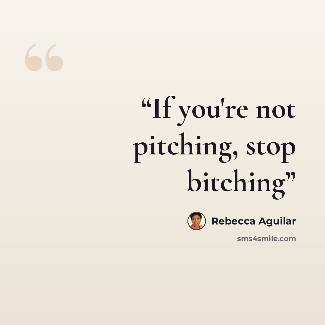 “If you're not pitching, stop bitching” quote by Rebecca Aguilar