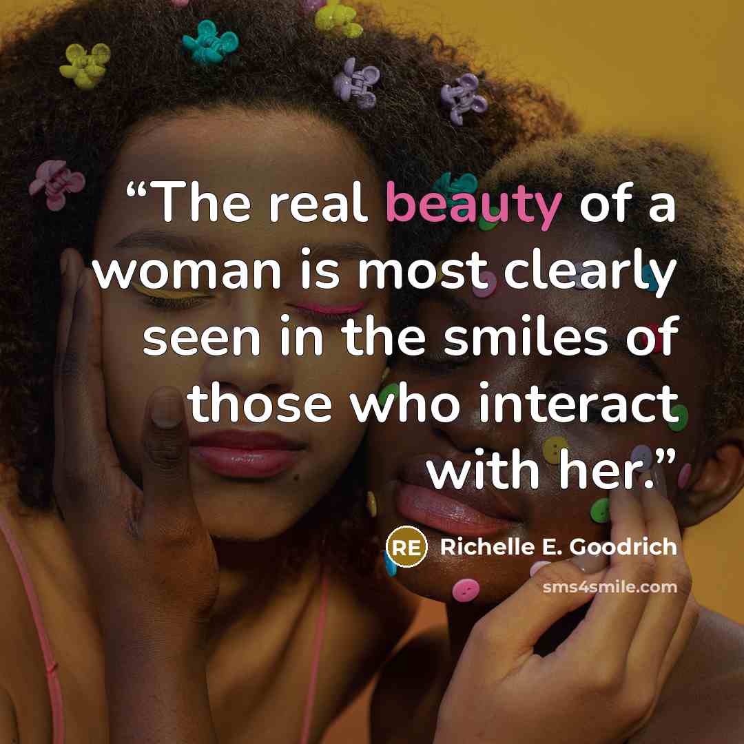“The real beauty of a woman is most clearly seen in the smiles of those who interact with her.” quote by Richelle E. Goodrich