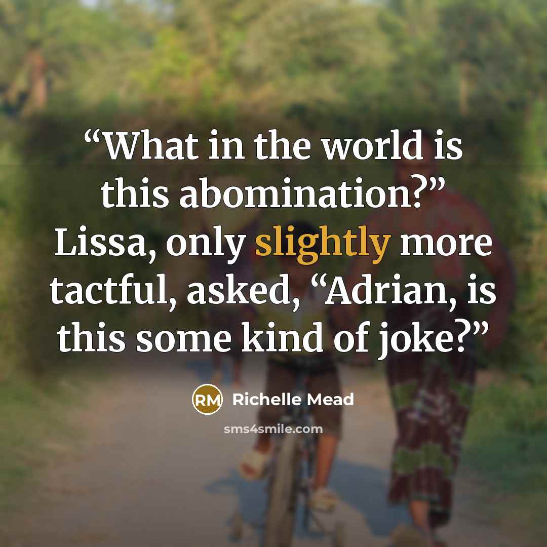 “What in the world is this abomination?” Lissa, only slightly more tactful, asked, “Adrian, is this some kind of joke?” quote by Richelle Mead