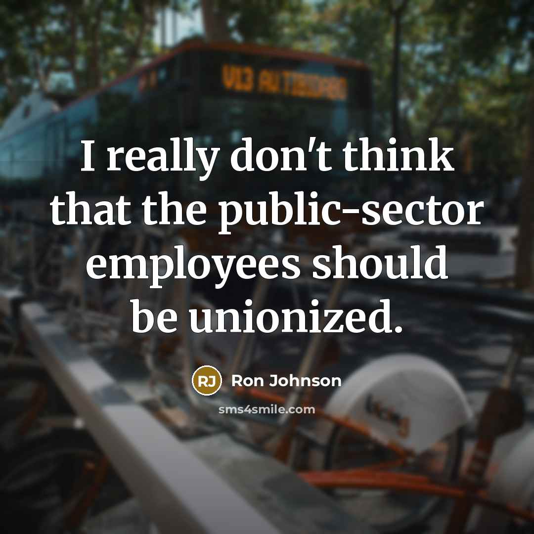 “I really don't think that the public-sector employees should be unionized.” quote by Ron Johnson