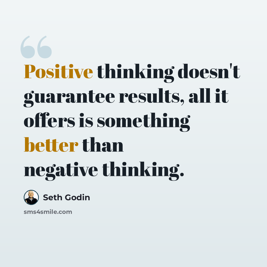 “Positive thinking doesn't guarantee results, all it offers is something better than negative thinking.” quote by Seth Godin