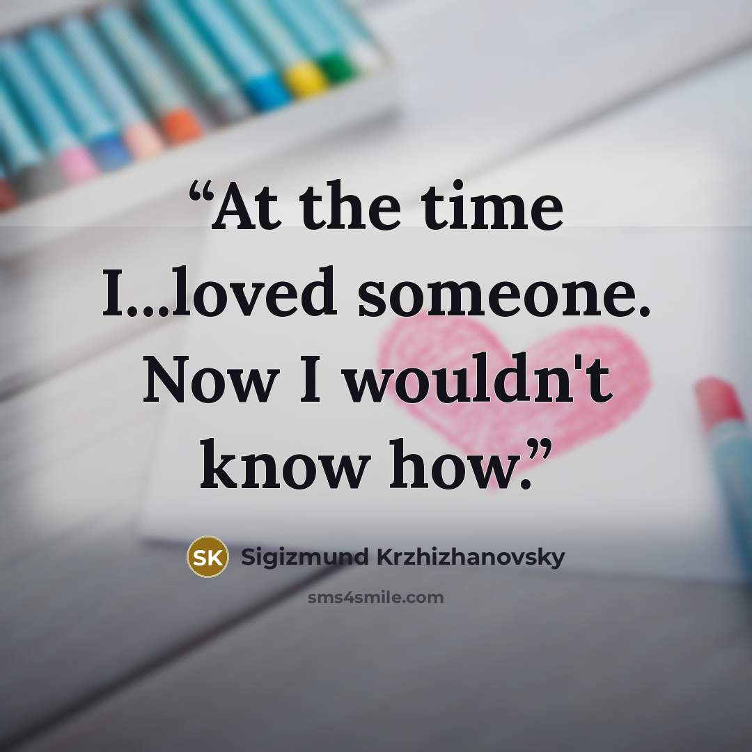“At the time I...loved someone. Now I wouldn't know how.” quote by Sigizmund Krzhizhanovsky
