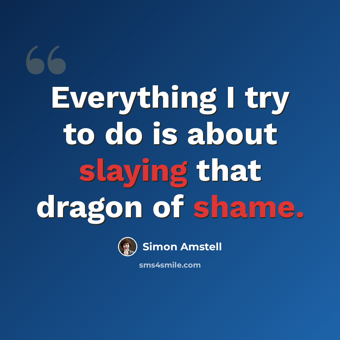 “Everything I try to do is about slaying that dragon of shame.” quote by Simon Amstell