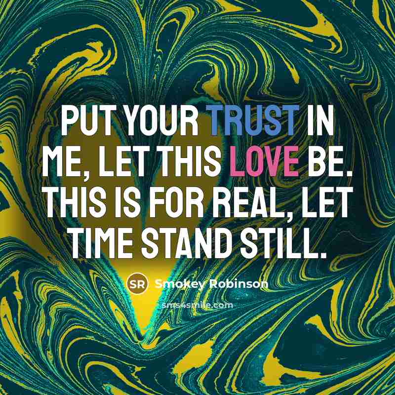 “Put your trust in me, let this love be. This is for real, let time stand still.” quote by Smokey Robinson