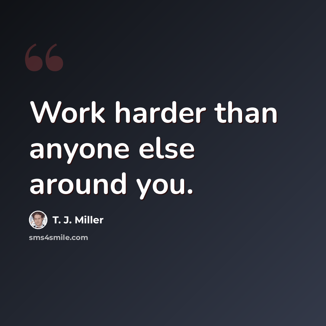 “Work harder than anyone else around you.” quote by T. J. Miller