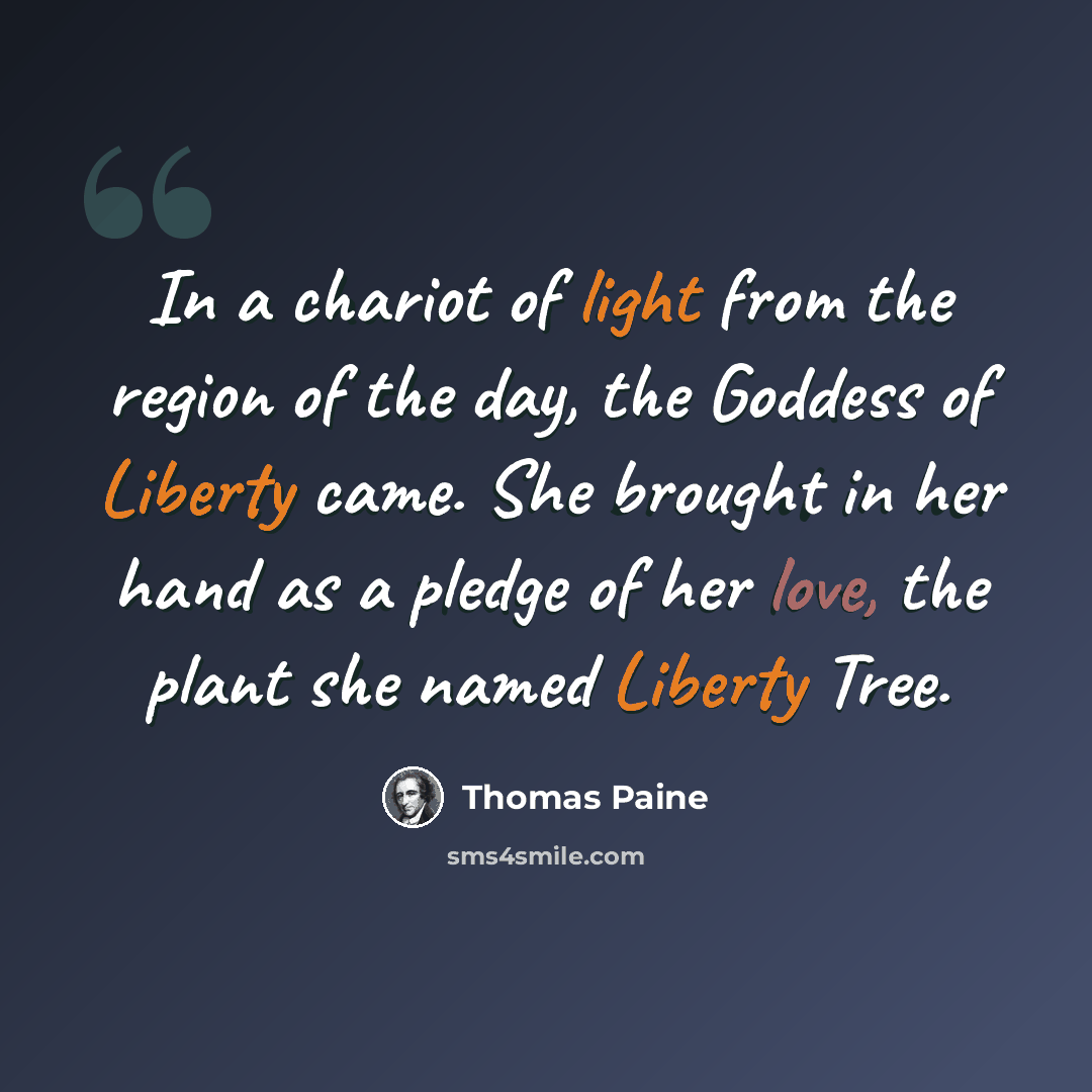 “In a chariot of light from the region of the day, the Goddess of Liberty came. She brought in her hand as a pledge of her love, the plant she named Liberty Tree.” quote by Thomas Paine