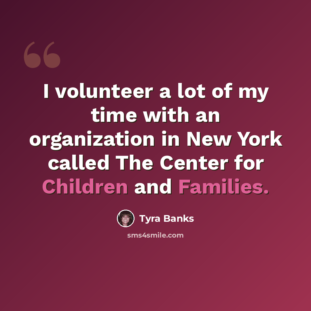 “I volunteer a lot of my time with an organization in New York called The Center for Children and Families.” quote by Tyra Banks
