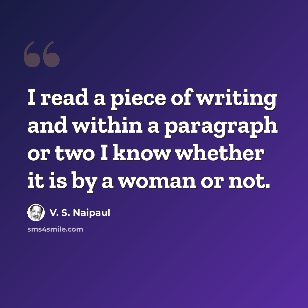 “I read a piece of writing and within a paragraph or two I know whether it is by a woman or not.” quote by V. S. Naipaul