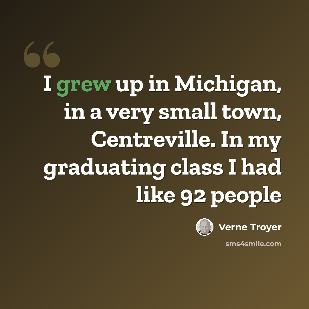 “I grew up in Michigan, in a very small town, Centreville. In my graduating class I had like 92 people” quote by Verne Troyer