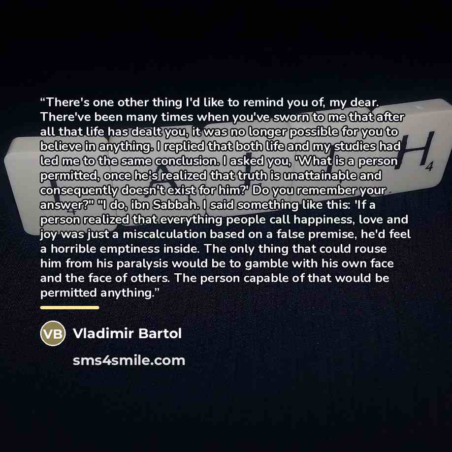 “There's one other thing I'd like to remind you of, my dear. There've been many times when you've sworn to me that after all that life has dealt you, it was no longer possible for you to believe in anything. I replied that both life and my studies had led me to the same conclusion. I asked you…” quote by Vladimir Bartol