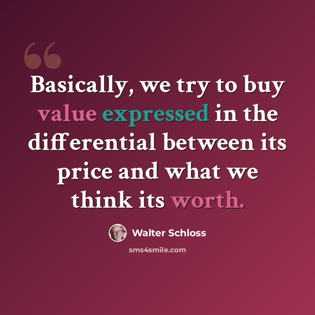 “Basically, we try to buy value expressed in the differential between its price and what we think its worth.” quote by Walter Schloss
