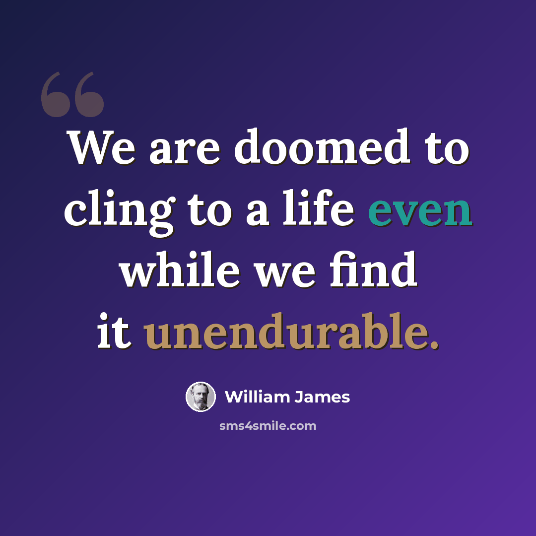 “We are doomed to cling to a life even while we find it unendurable.” quote by William James