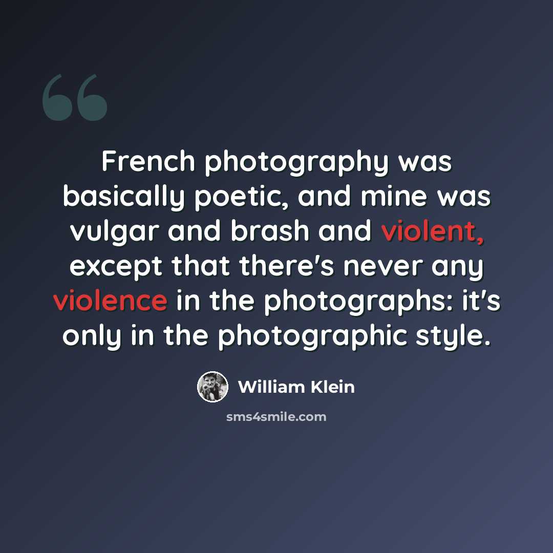 “French photography was basically poetic, and mine was vulgar and brash and violent, except that there's never any violence in the photographs: it's only in the photographic style.” quote by William Klein