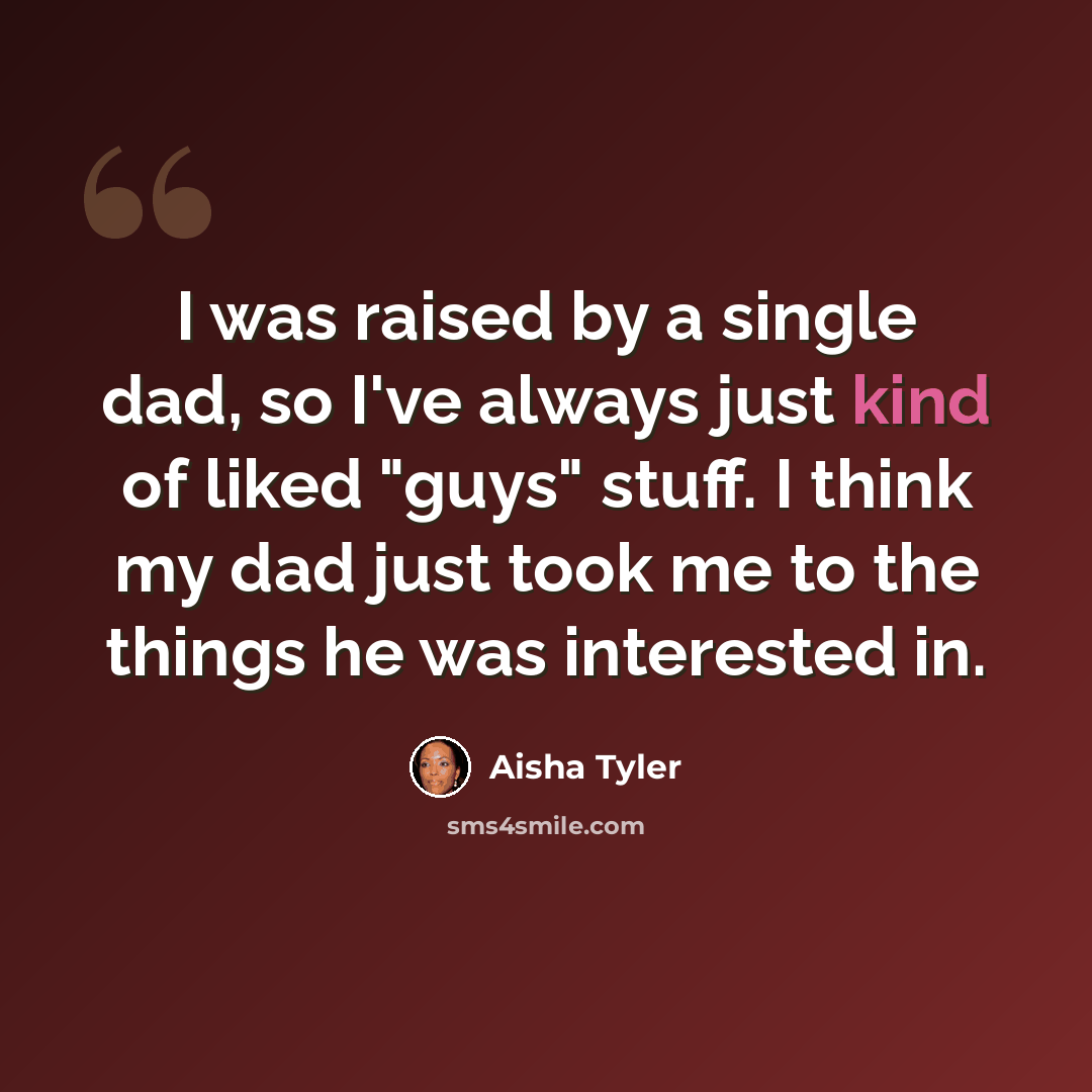 “I was raised by a single dad, so I've always just kind of liked "guys" stuff. I think my dad just took me to the things he was interested in.” quote by Aisha Tyler