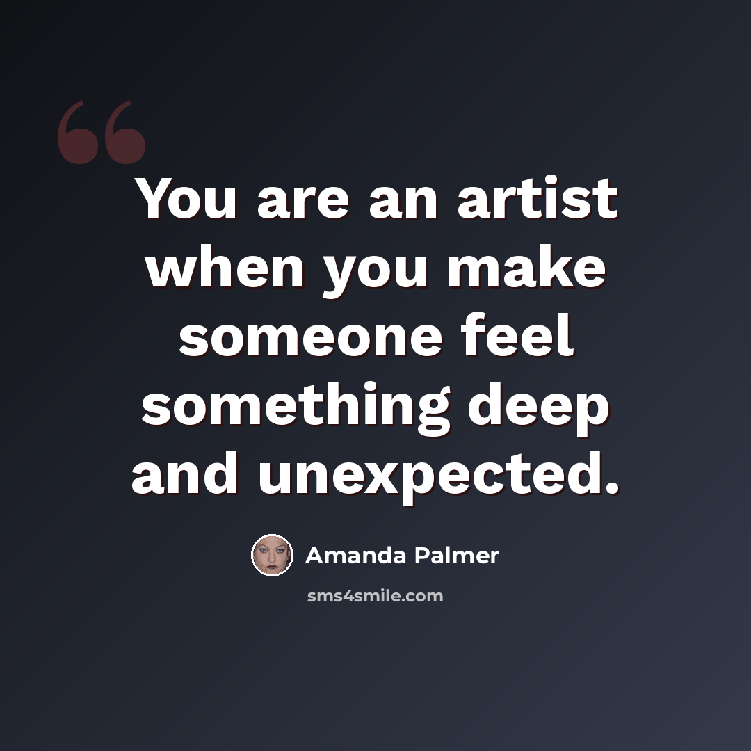 “You are an artist when you make someone feel something deep and unexpected.” quote by Amanda Palmer