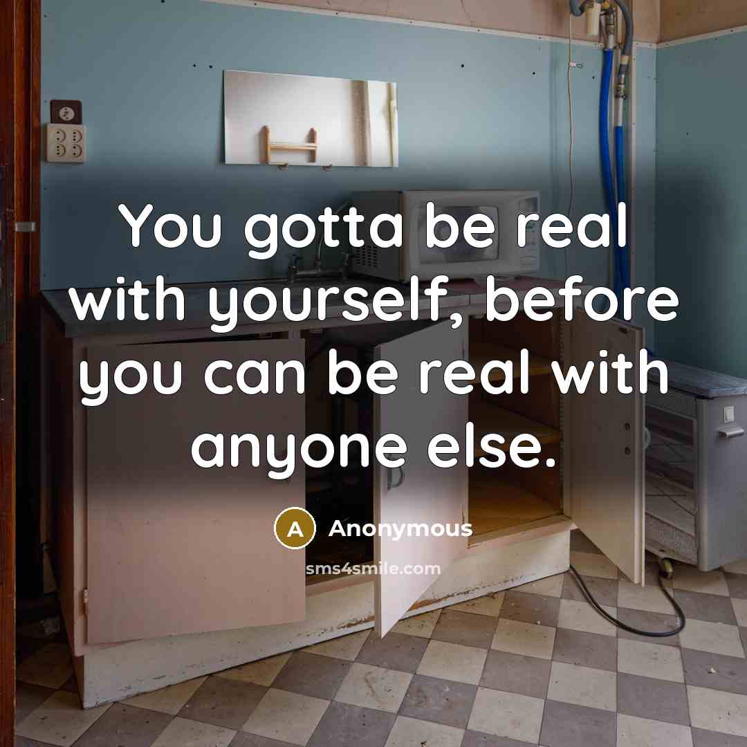 “You gotta be real with yourself, before you can be real with anyone else.” quote by Anonymous