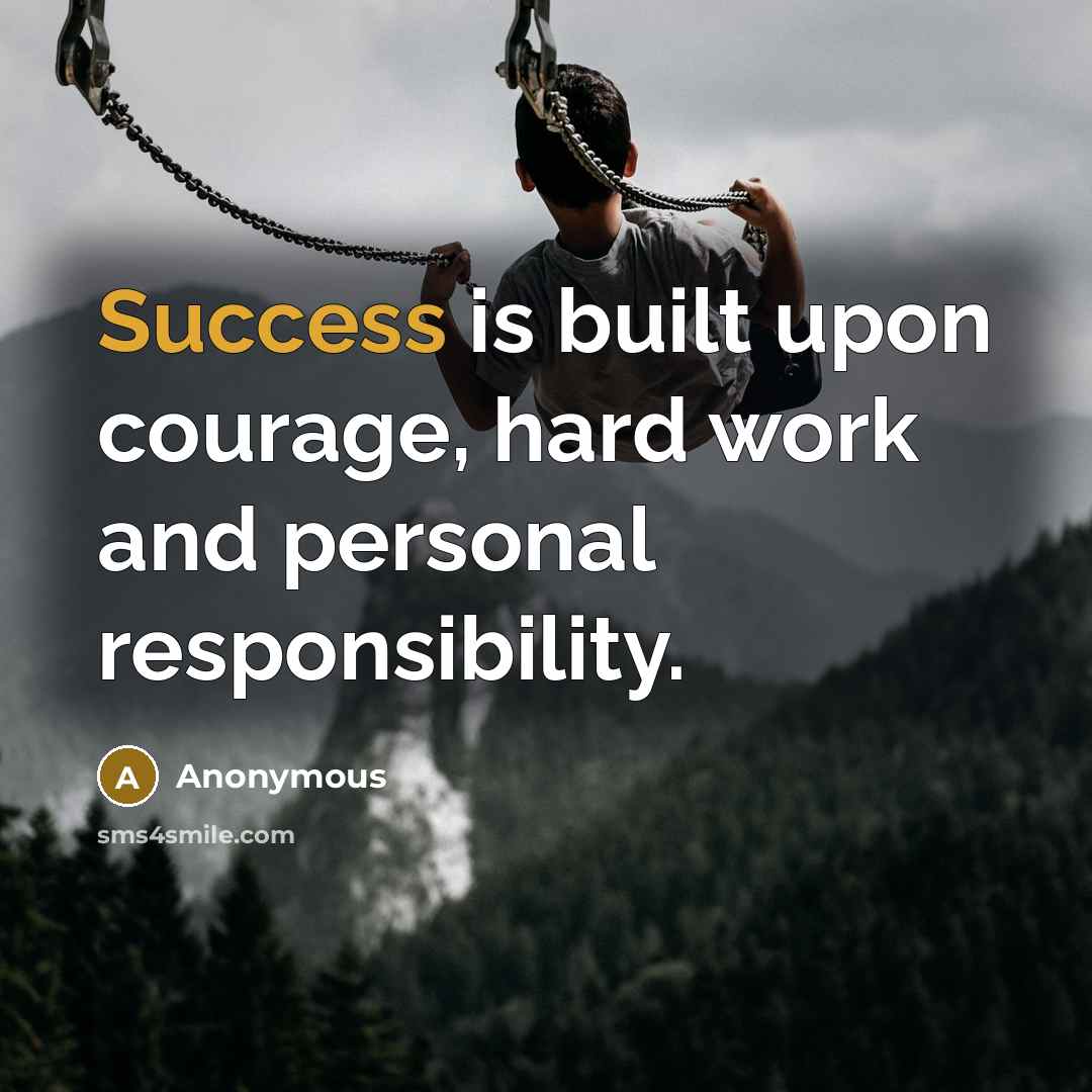 “Success is built upon courage, hard work and personal responsibility.” quote by Anonymous