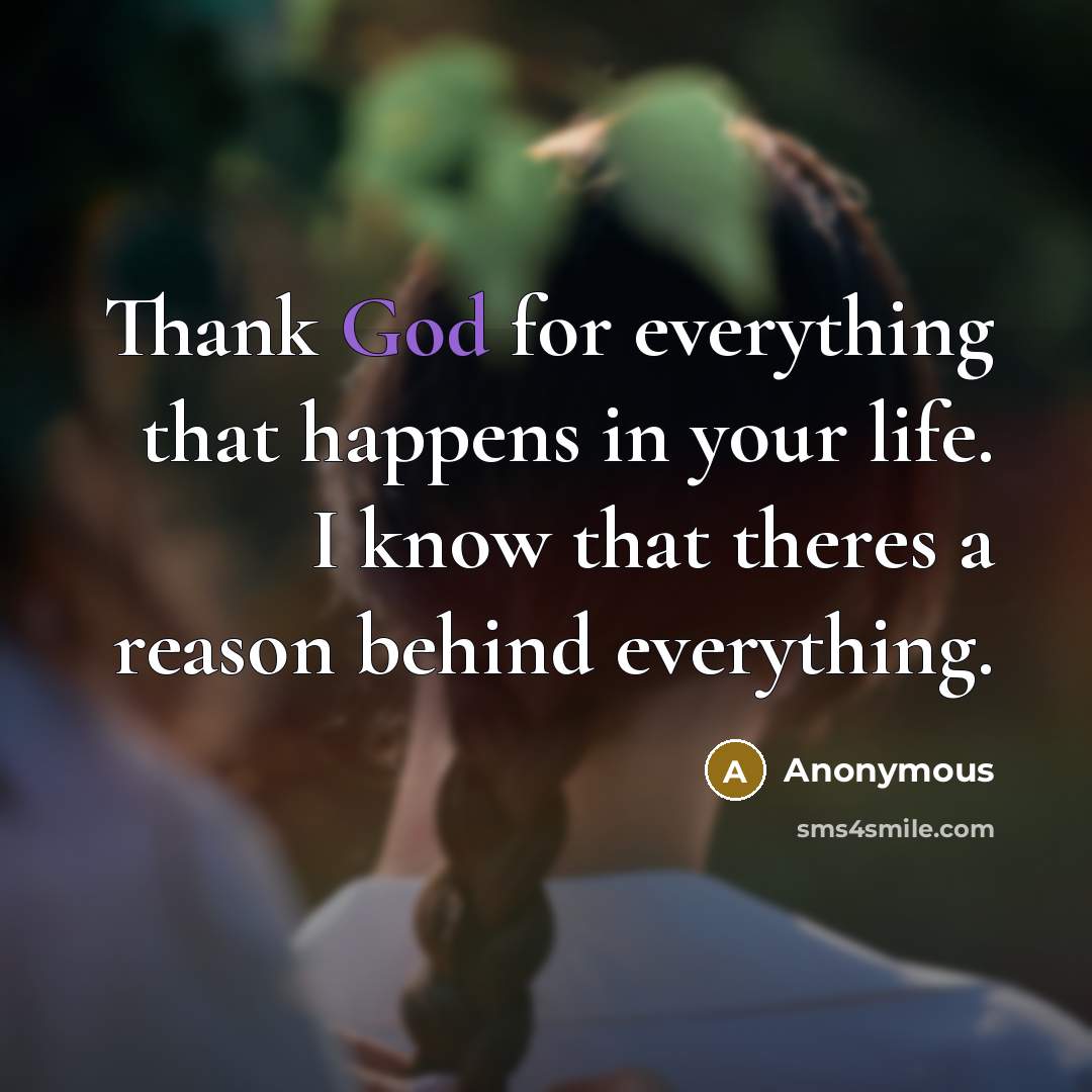 “Thank God for everything that happens in your life. I know that theres a reason behind everything.” quote by Anonymous