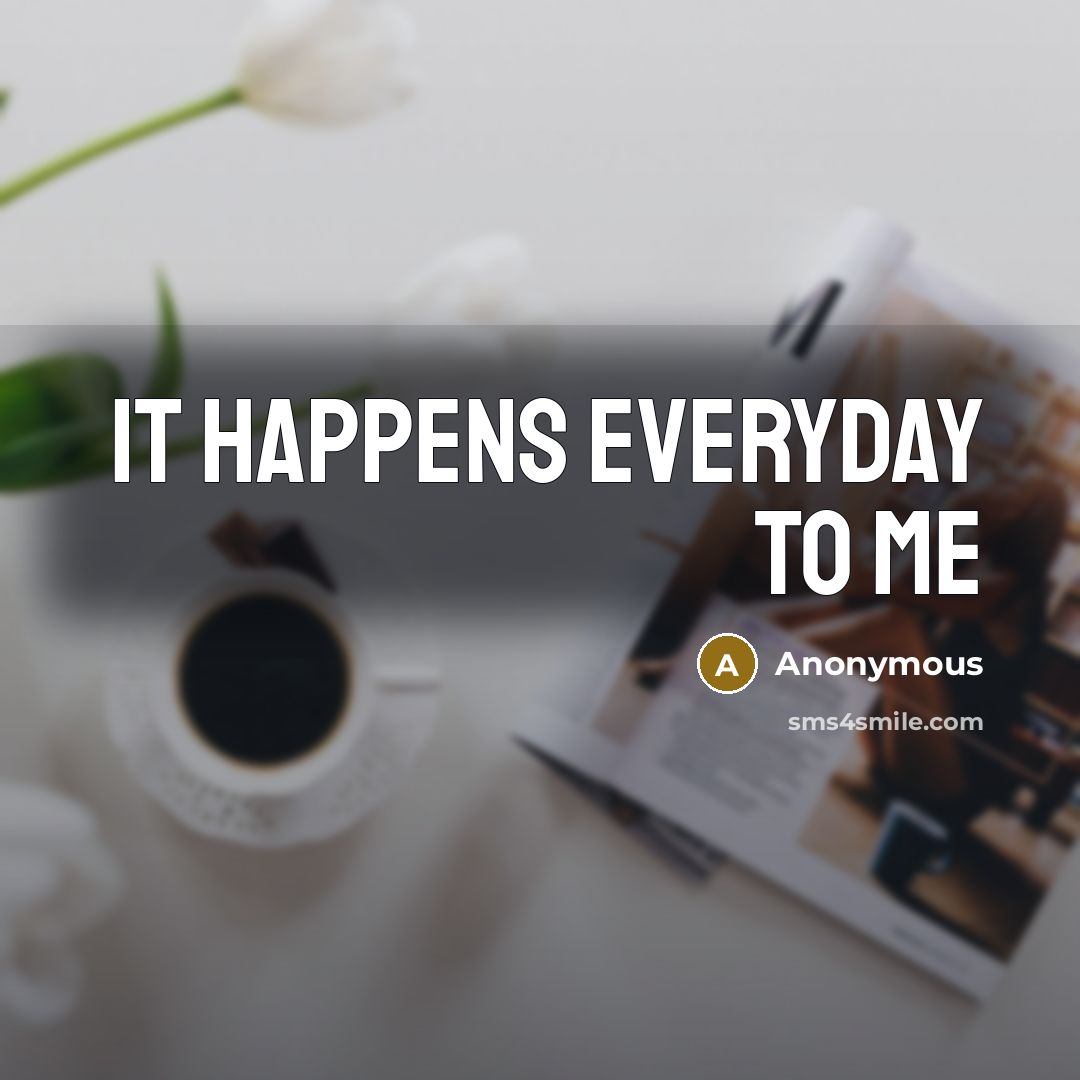 “It happens everyday to me” quote by Anonymous