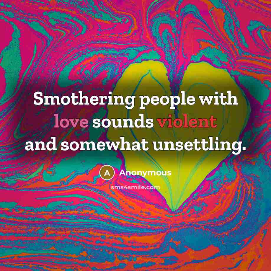 “Smothering people with love sounds violent and somewhat unsettling.” quote by Anonymous