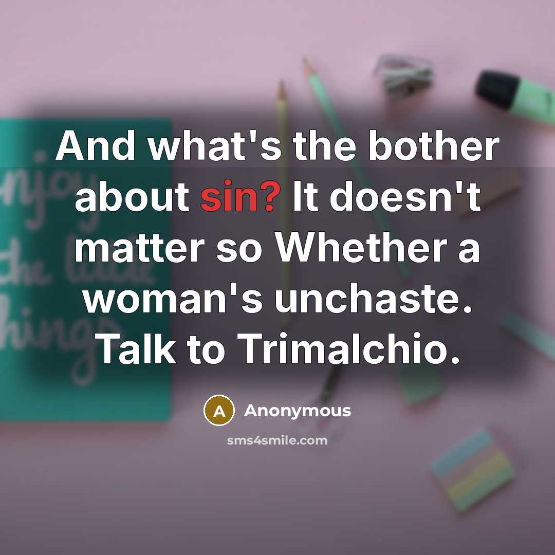 “And what's the bother about sin? It doesn't matter so Whether a woman's unchaste. Talk to Trimalchio.” quote by Anonymous