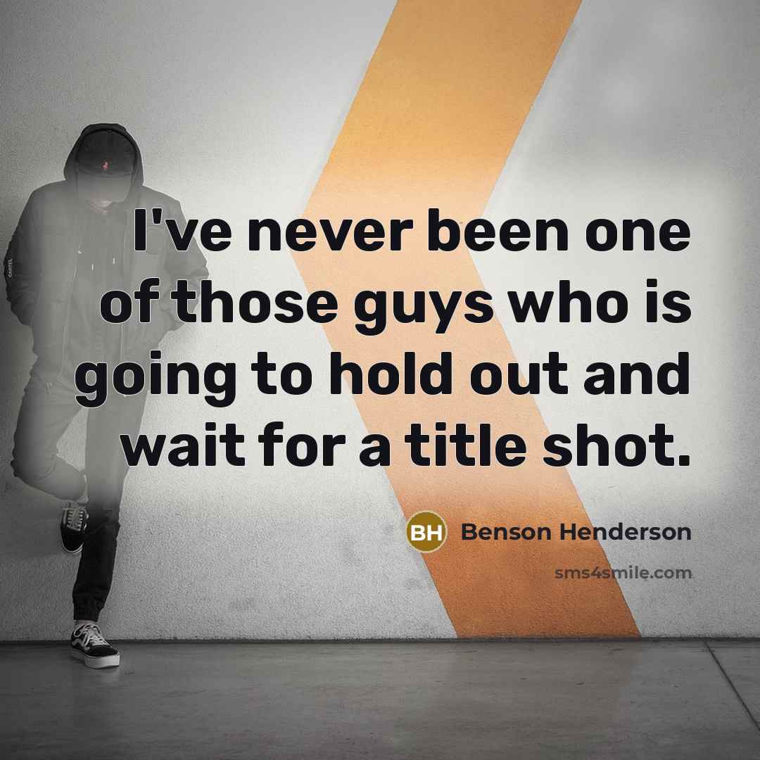 “I've never been one of those guys who is going to hold out and wait for a title shot.” quote by Benson Henderson