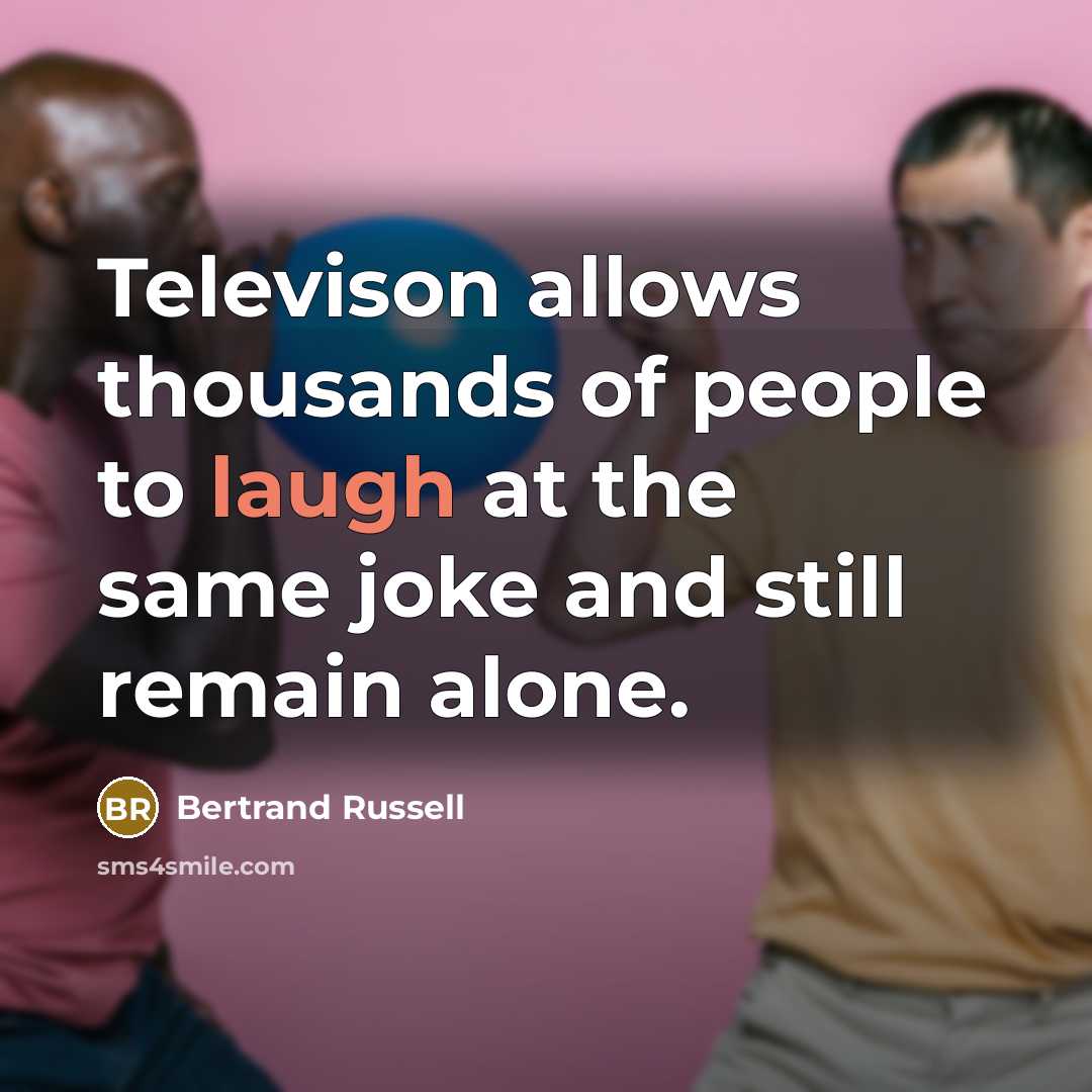 “Televison allows thousands of people to laugh at the same joke and still remain alone.” quote by Bertrand Russell
