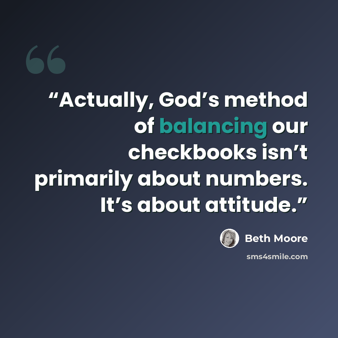 “Actually, God’s method of balancing our checkbooks isn’t primarily about numbers. It’s about attitude.” quote by Beth Moore