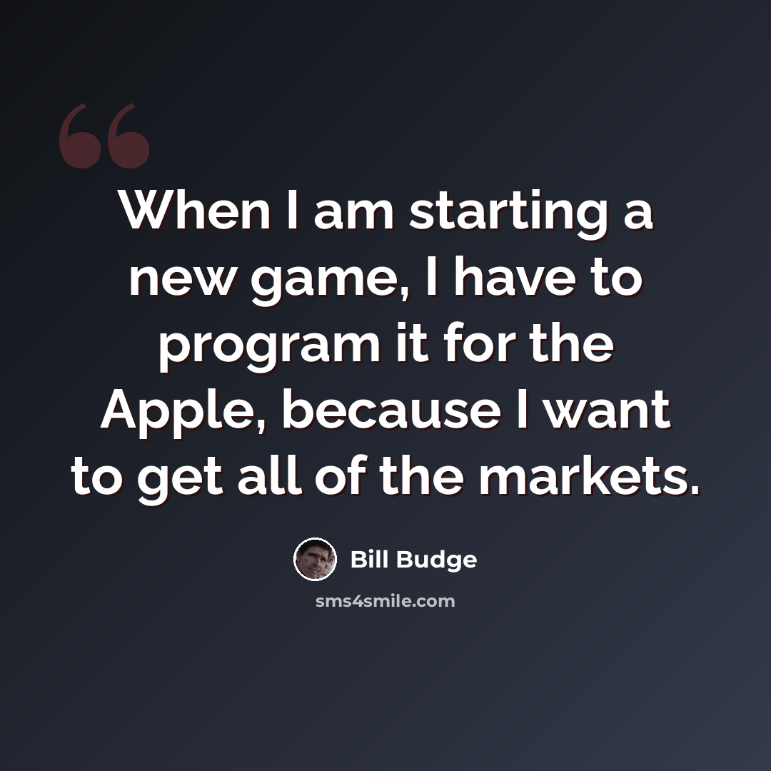 “When I am starting a new game, I have to program it for the Apple, because I want to get all of the markets.” quote by Bill Budge