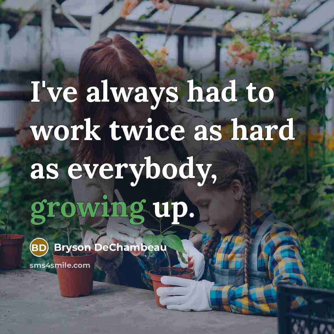 “I've always had to work twice as hard as everybody, growing up.” quote by Bryson DeChambeau
