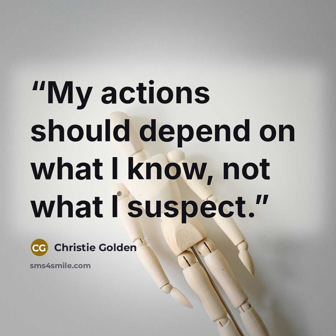 “My actions should depend on what I know, not what I suspect.” quote by Christie Golden
