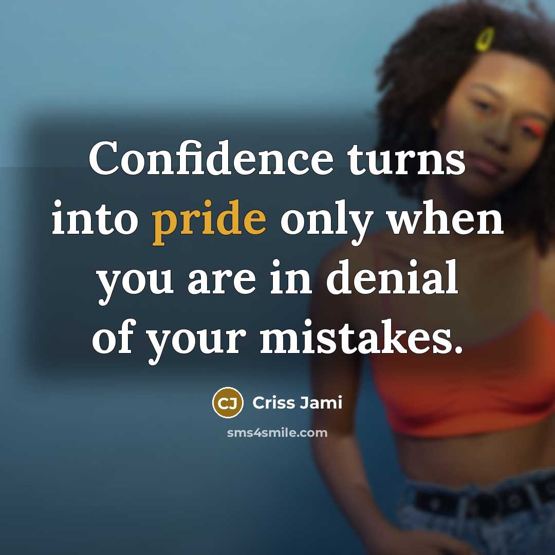 “Confidence turns into pride only when you are in denial of your mistakes.” quote by Criss Jami
