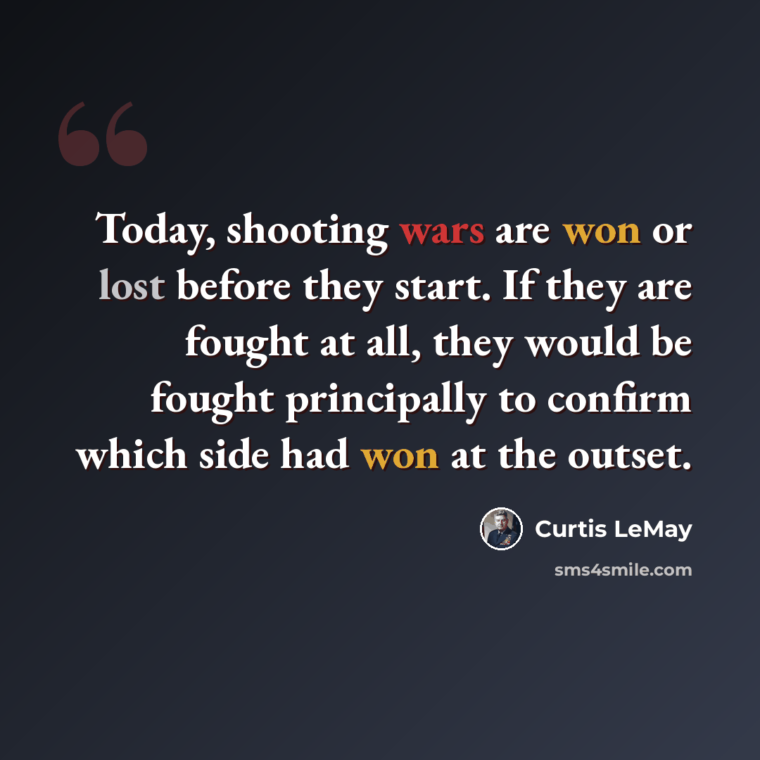 “Today, shooting wars are won or lost before they start. If they are fought at all, they would be fought principally to confirm which side had won at the outset.” quote by Curtis LeMay
