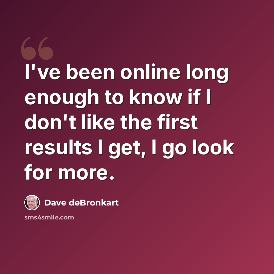 “I've been online long enough to know if I don't like the first results I get, I go look for more.” quote by Dave deBronkart