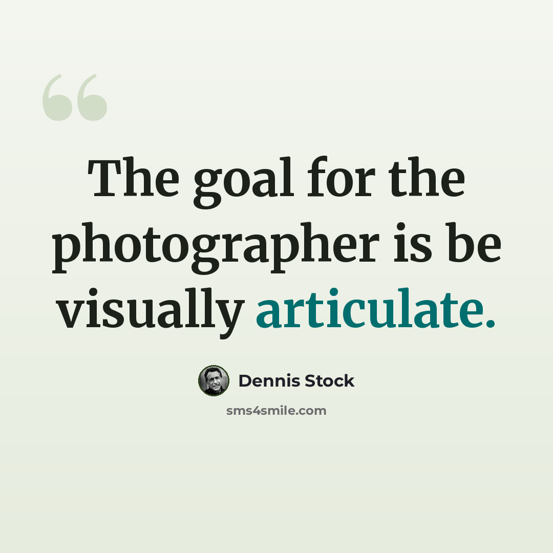 “The goal for the photographer is be visually articulate.” quote by Dennis Stock