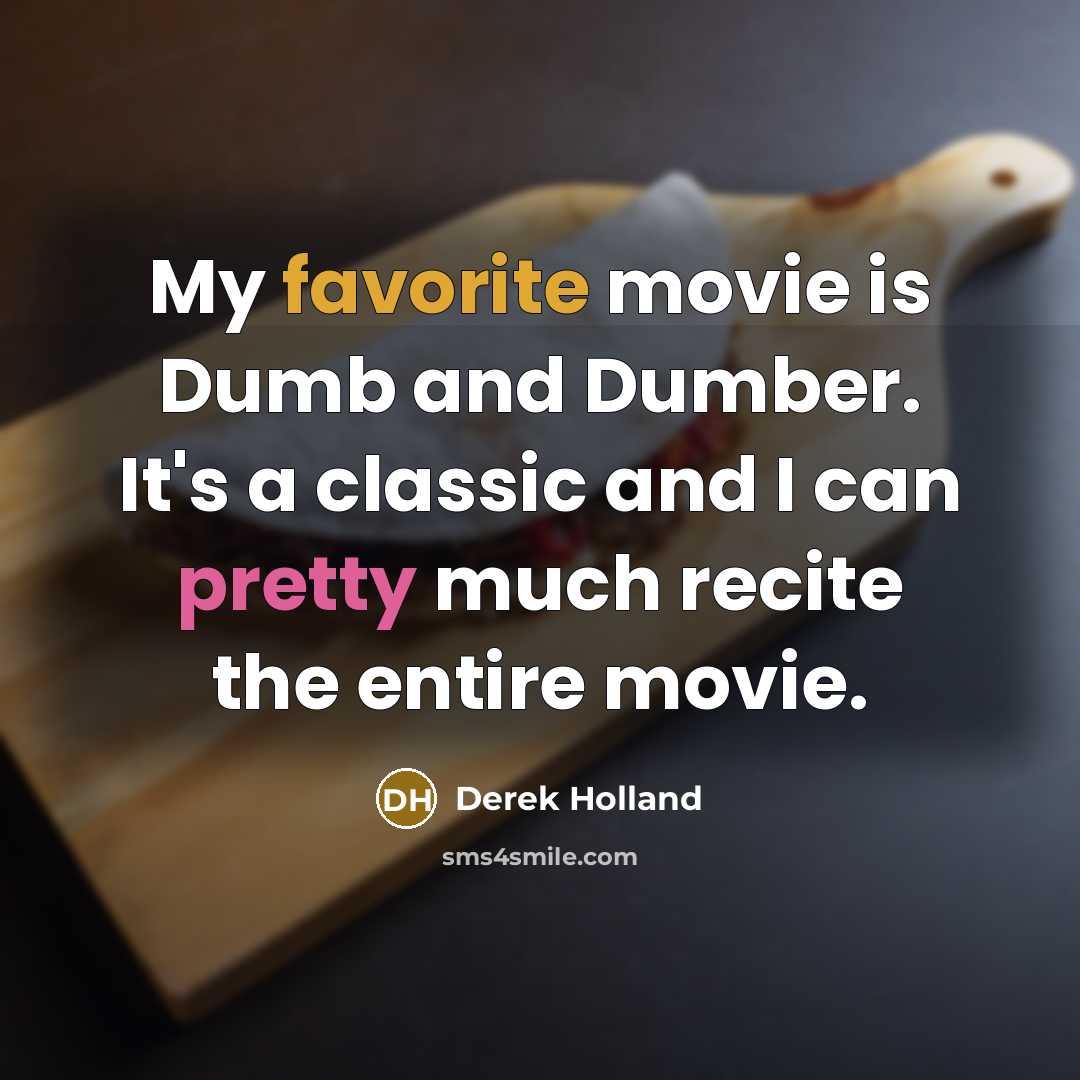 “My favorite movie is Dumb and Dumber. It's a classic and I can pretty much recite the entire movie.” quote by Derek Holland
