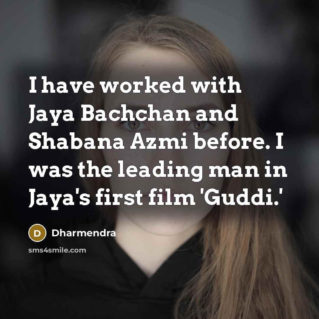 “I have worked with Jaya Bachchan and Shabana Azmi before. I was the leading man in Jaya's first film 'Guddi.'” quote by Dharmendra