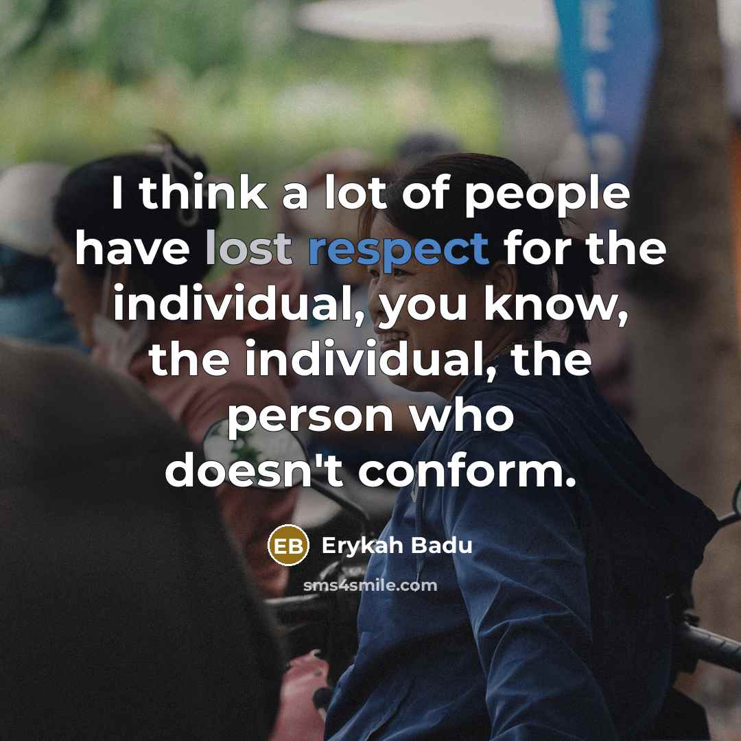 “I think a lot of people have lost respect for the individual, you know, the individual, the person who doesn't conform.” quote by Erykah Badu