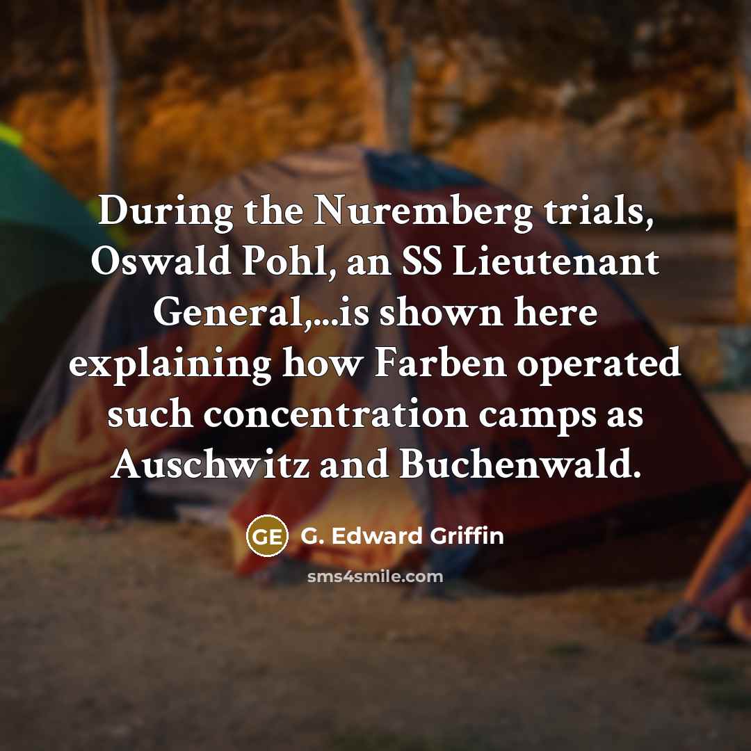 “During the Nuremberg trials, Oswald Pohl, an SS Lieutenant General,...is shown here explaining how Farben operated such concentration camps as Auschwitz and Buchenwald.” quote by G. Edward Griffin