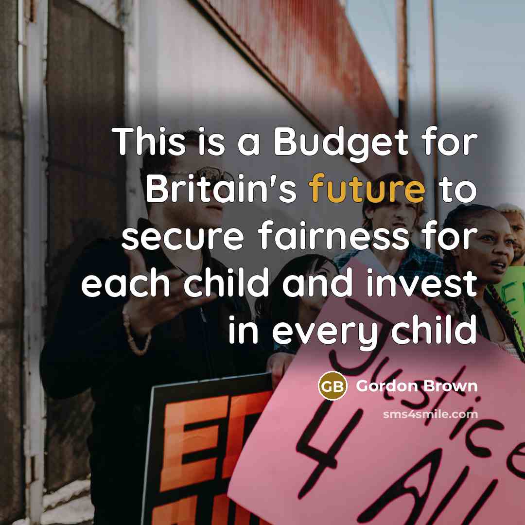 “This is a Budget for Britain's future to secure fairness for each child and invest in every child” quote by Gordon Brown