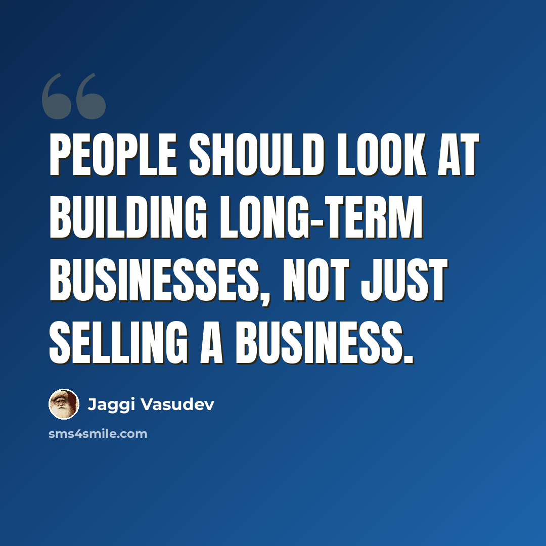 “People should look at building long-term businesses, not just selling a business.” quote by Jaggi Vasudev