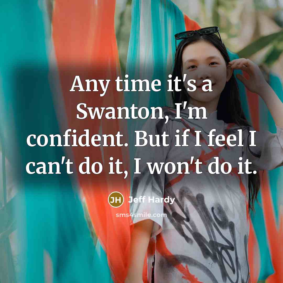 “Any time it's a Swanton, I'm confident. But if I feel I can't do it, I won't do it.” quote by Jeff Hardy