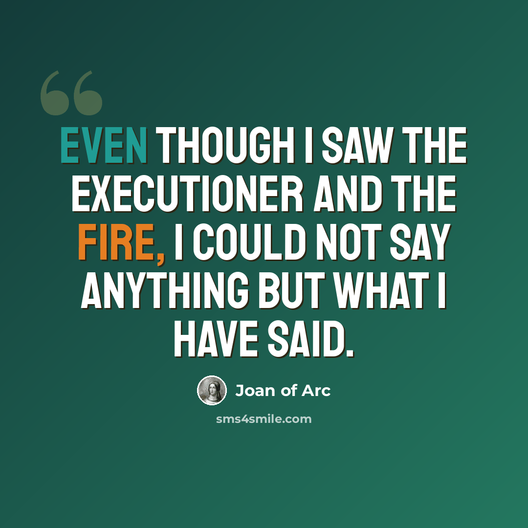 “Even though I saw the executioner and the fire, I could not say anything but what I have said.” quote by Joan of Arc