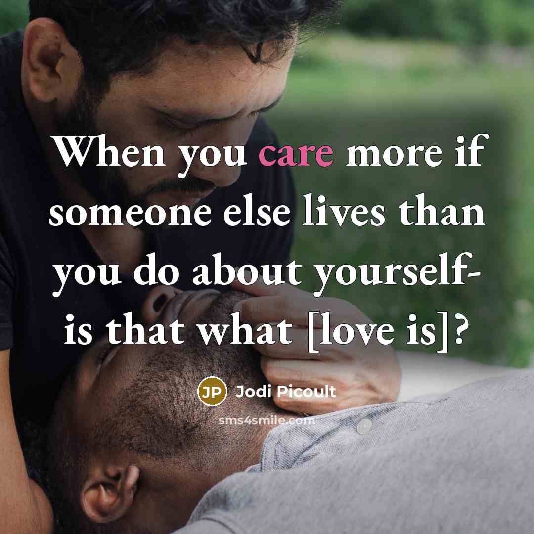 “When you care more if someone else lives than you do about yourself- is that what [love is]?” quote by Jodi Picoult